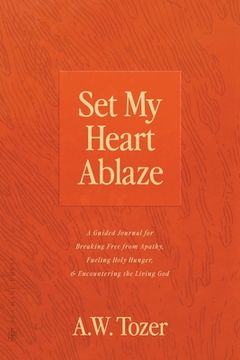 portada Set My Heart Ablaze: A Guided Journal for Breaking Free from Apathy, Fueling Holy Hunger, and Encountering the Living God: With Selected Re (en Inglés)
