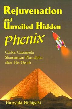 portada rejuvenation and unveiled hidden phenix: carlos castaneda shamanism plus alpha after his death