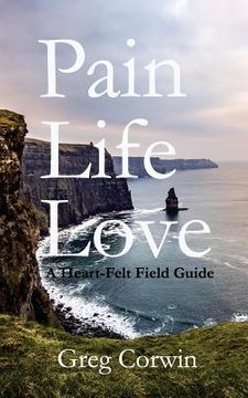 portada Pain, Life, Love: A Heart-Felt Field Guide (en Inglés)
