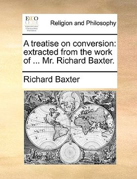 portada a treatise on conversion: extracted from the work of ... mr. richard baxter. (en Inglés)