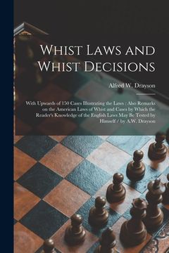 portada Whist Laws and Whist Decisions: With Upwards of 150 Cases Illustrating the Laws: Also Remarks on the American Laws of Whist and Cases by Which the Rea (en Inglés)