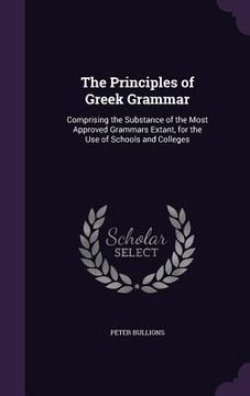 portada The Principles of Greek Grammar: Comprising the Substance of the Most Approved Grammars Extant, for the Use of Schools and Colleges (en Inglés)