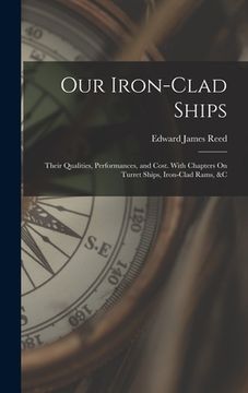 portada Our Iron-Clad Ships: Their Qualities, Performances, and Cost. With Chapters On Turret Ships, Iron-Clad Rams, &c (in English)