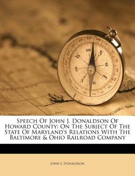 portada speech of john j. donaldson of howard county: on the subject of the state of maryland's relations with the baltimore & ohio railroad company