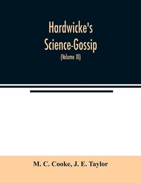 portada Hardwicke's Science-Gossip: An illustrated medium of interchange and gossip for students and lovers of nature (Volume XI) (in English)