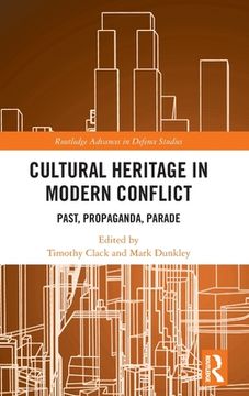 portada Cultural Heritage in Modern Conflict: Past, Propaganda, Parade (Routledge Advances in Defence Studies) (en Inglés)