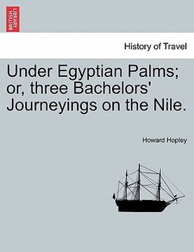 portada under egyptian palms; or, three bachelors' journeyings on the nile. (en Inglés)
