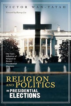 portada religion and politics in presidential elections: the toxic influence of religion in recent presidential elections (en Inglés)