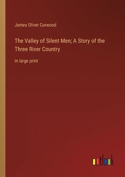 portada The Valley of Silent Men; A Story of the Three River Country: in large print (en Inglés)