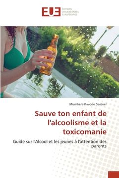 portada Sauve ton enfant de l'alcoolisme et la toxicomanie (en Francés)