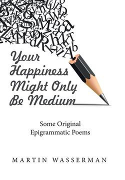 portada Your Happiness Might Only Be Medium: Some Original Epigrammatic Poems (en Inglés)