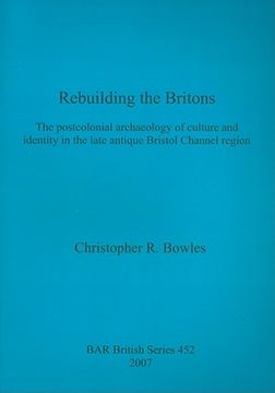 portada rebuilding the britons: the postcolonial archaeology of culture and identity in the late antique bristol channel region (en Inglés)