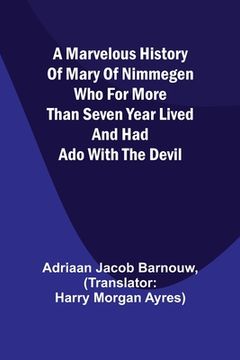 portada A marvelous history of Mary of Nimmegen; Who for more than seven year lived and had ado with the devil (in English)