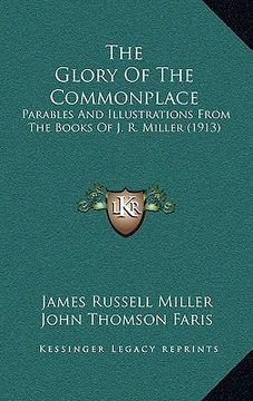 portada the glory of the commonplace: parables and illustrations from the books of j. r. miller (1913) (en Inglés)