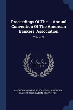 portada Proceedings Of The ... Annual Convention Of The American Bankers' Association; Volume 27 (en Inglés)