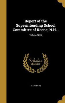 portada Report of the Superintending School Committee of Keene, N.H. .; Volume 1896 (en Inglés)