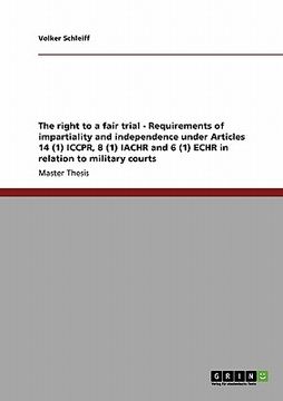 portada the right to a fair trial - requirements of impartiality and independence under articles 14 (1) iccpr, 8 (1) iachr and 6 (1) echr in relation to milit (en Inglés)