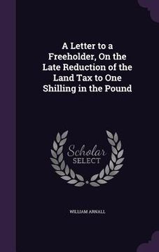 portada A Letter to a Freeholder, On the Late Reduction of the Land Tax to One Shilling in the Pound (in English)