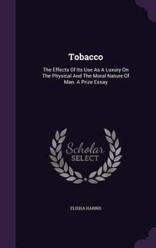 portada Tobacco: The Effects Of Its Use As A Luxury On The Physical And The Moral Nature Of Man. A Prize Essay (en Inglés)
