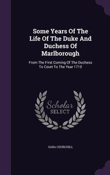 portada Some Years Of The Life Of The Duke And Duchess Of Marlborough: From The First Coming Of The Duchess To Court To The Year 1710 (en Inglés)