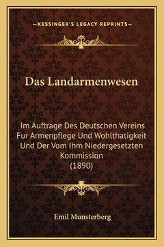 portada Das Landarmenwesen: Im Auftrage Des Deutschen Vereins Fur Armenpflege Und Wohlthatigkeit Und Der Vom Ihm Niedergesetzten Kommission (1890) (en Alemán)