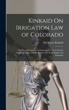 portada Kinkaid On Irrigation Law of Colorado: The Law of Irrigation As Enunciated by the Colorado Appellate Courts and the Statutes On Water Rights and Irrig (en Inglés)