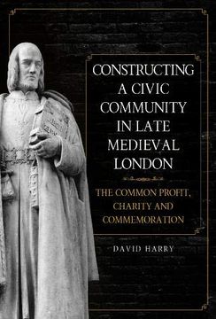 portada Constructing a Civic Community in Late Medieval London: The Common Profit, Charity and Commemoration (en Inglés)