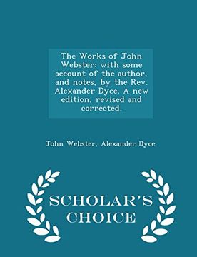 portada The Works of John Webster: with some account of the author, and notes, by the Rev. Alexander Dyce. A new edition, revised and corrected. - Scholar's Choice Edition
