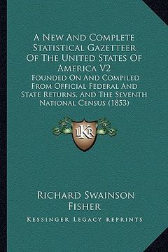 portada a new and complete statistical gazetteer of the united states of america v2: founded on and compiled from official federal and state returns, and th (in English)