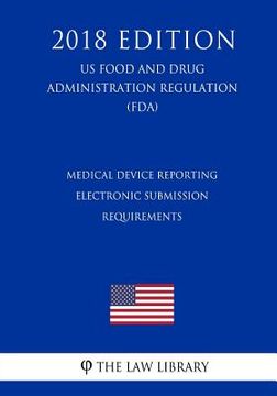portada Medical Device Reporting - Electronic Submission Requirements (US Food and Drug Administration Regulation) (FDA) (2018 Edition) (en Inglés)