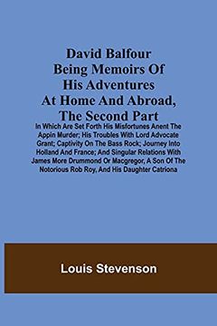 portada David Balfour Being Memoirs of his Adventures at Home and Abroad, the Second Part: In Which are set Forth his Misfortunes Anent the Appin Murder; HisA Journey Into Holland and France; And Singu (en Inglés)