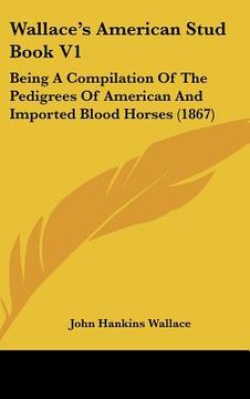 portada wallace's american stud book v1: being a compilation of the pedigrees of american and imported blood horses (1867) (en Inglés)