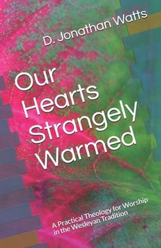 portada Our Hearts Strangely Warmed: A Practical Theology for Worship in the Wesleyan Tradition (in English)