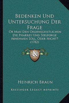 portada Bedenken Und Untersuchung Der Frage: Ob Man Den Ordensgeistlichen Die Pharrey Und Seelforge Abnehmen Soll, Oder Nicht? (1782) (in German)