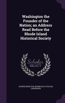 portada Washington the Founder of the Nation; an Address Read Before the Rhode Island Historical Society (en Inglés)