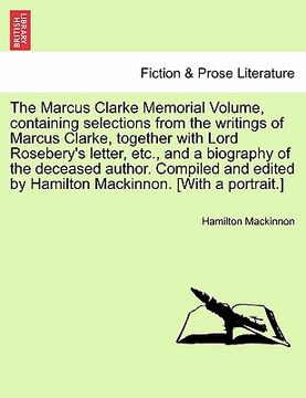 portada the marcus clarke memorial volume, containing selections from the writings of marcus clarke, together with lord rosebery's letter, etc., and a biograp (en Inglés)