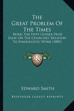 portada the great problem of the times: being the fifty guinea prize essay on the churches' relation to evangelistic work (1883)
