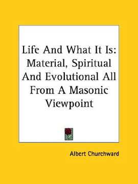 portada life and what it is: material, spiritual and evolutional all from a masonic viewpoint (en Inglés)