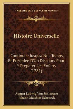 portada Histoire Universelle: Continuee Jusqu'a Nos Temps, Et Precedee D'Un Discours Pour Y Preparer Les Enfans (1781) (en Francés)