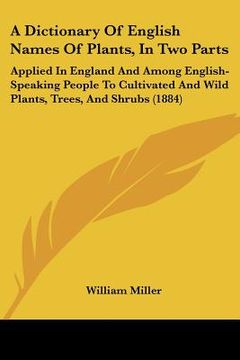 portada a   dictionary of english names of plants, in two parts: applied in england and among english-speaking people to cultivated and wild plants, trees, an