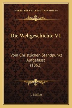 portada Die Weltgeschichte V1: Vom Christlichen Standpunkt Aufgefasst (1862) (en Alemán)