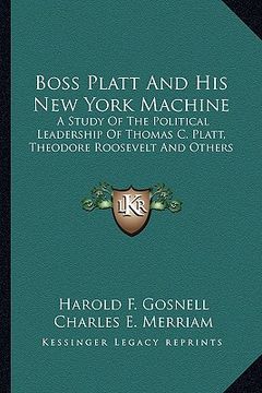portada boss platt and his new york machine: a study of the political leadership of thomas c. platt, theodore roosevelt and others (en Inglés)