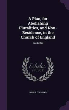 portada A Plan, for Abolishing Pluralities, and Non-Residence, in the Church of England: In a Letter (en Inglés)