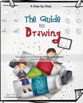 portada The Guide to Drawing for Kids: A Complete Step-by-Step Drawing and Activity Book for Kids to Learn to Draw Common Stuff in Life (in English)