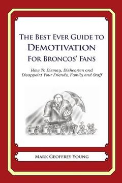 portada The Best Ever Guide to Demotivation for Broncos' Fans: How To Dismay, Dishearten and Disappoint Your Friends, Family and Staff (en Inglés)