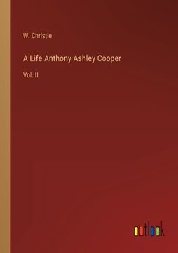 portada A Life Anthony Ashley Cooper: Vol. II (en Inglés)