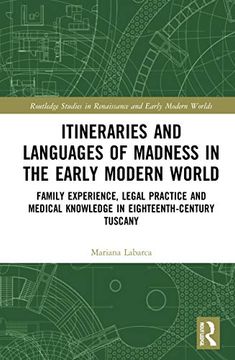 portada Itineraries and Languages of Madness in the Early Modern World: Family Experience, Legal Practice, and Medical Knowledge in Eighteenth-Century Tuscany. And Early Modern Worlds of Knowledge) (en Inglés)