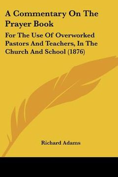portada a commentary on the prayer book: for the use of overworked pastors and teachers, in the church and school (1876) (en Inglés)