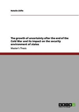 portada the growth of uncertainty after the end of the cold war and its impact on the security environment of states (en Inglés)
