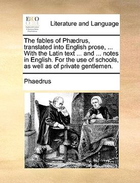 portada the fables of ph]drus, translated into english prose, ... with the latin text ... and ... notes in english. for the use of schools, as well as of priv (en Inglés)